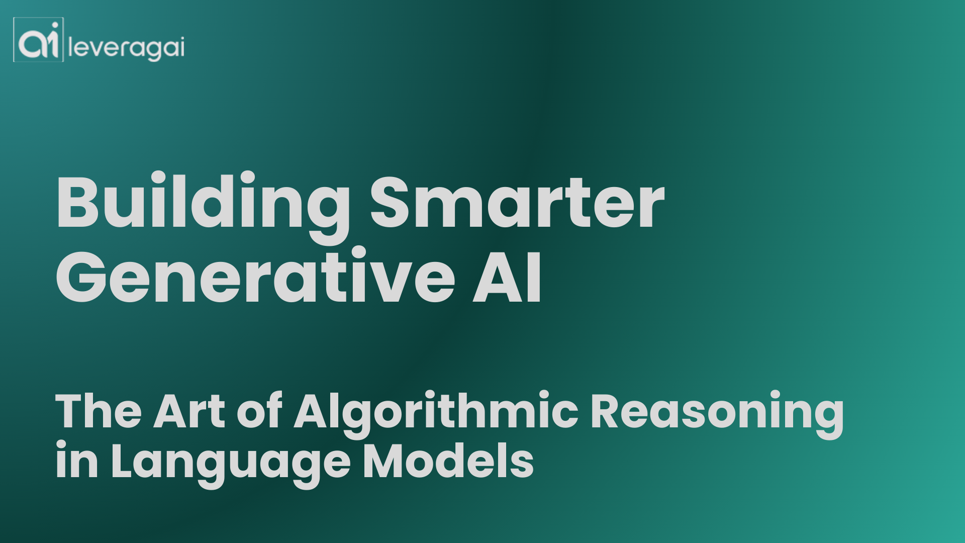 Building Smarter Generative AI: The Art of Algorithmic Reasoning in Language Models - Leveragai promotional graphic with dark teal background and bold white text.